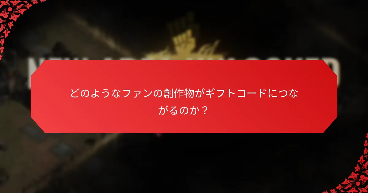 どのようなファンの創作物がギフトコードにつながるのか？