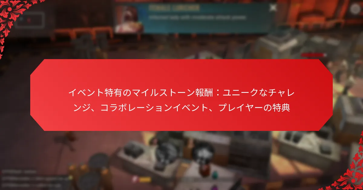 イベント特有のマイルストーン報酬：ユニークなチャレンジ、コラボレーションイベント、プレイヤーの特典