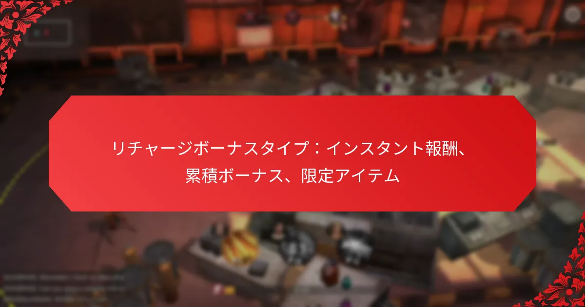 リチャージボーナスタイプ：インスタント報酬、累積ボーナス、限定アイテム