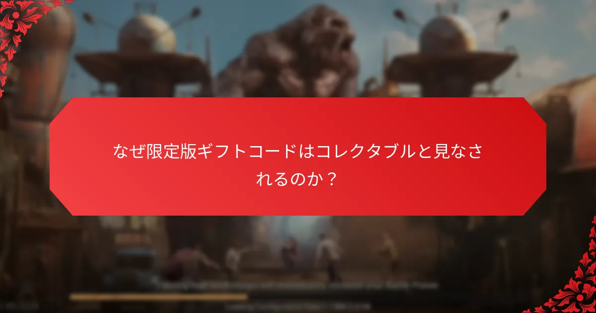 なぜ限定版ギフトコードはコレクタブルと見なされるのか？