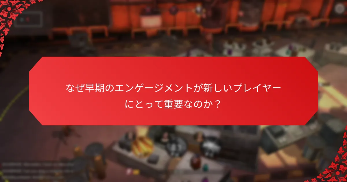 なぜ早期のエンゲージメントが新しいプレイヤーにとって重要なのか？