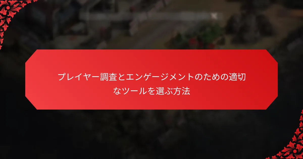 プレイヤー調査とエンゲージメントのための適切なツールを選ぶ方法