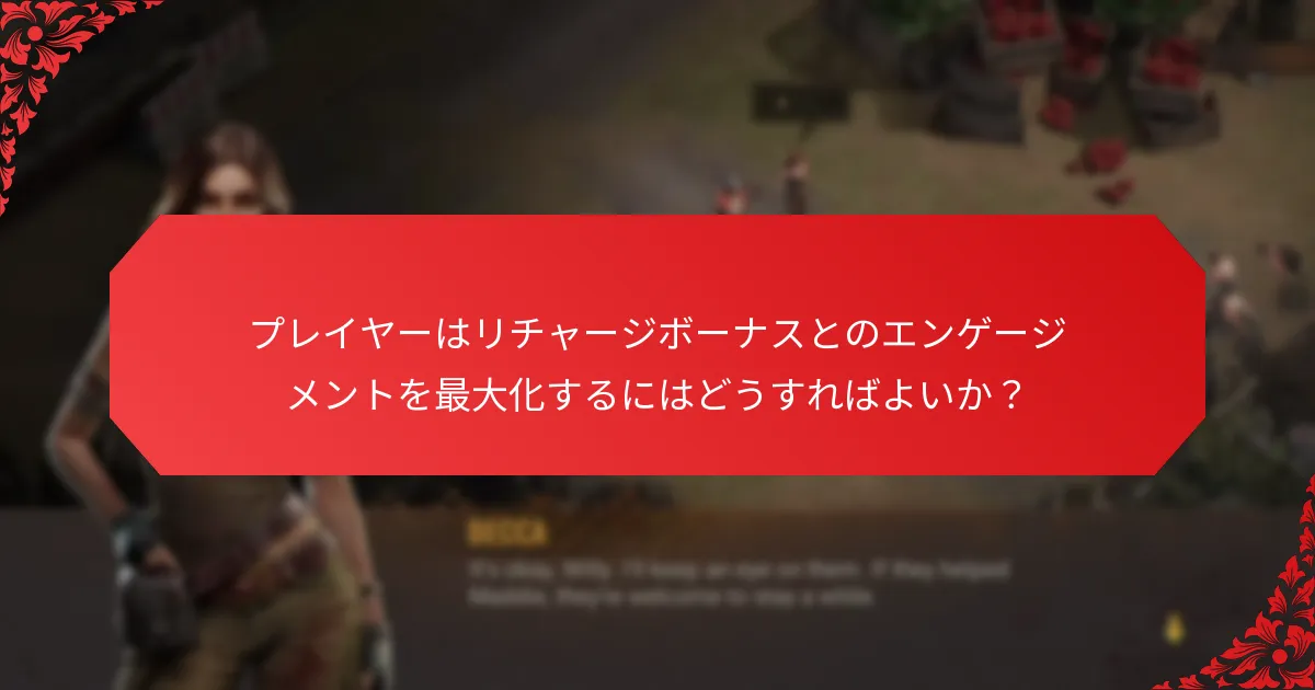 プレイヤーはリチャージボーナスとのエンゲージメントを最大化するにはどうすればよいか？