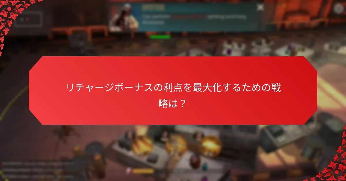 リチャージボーナスの利点を最大化するための戦略は？